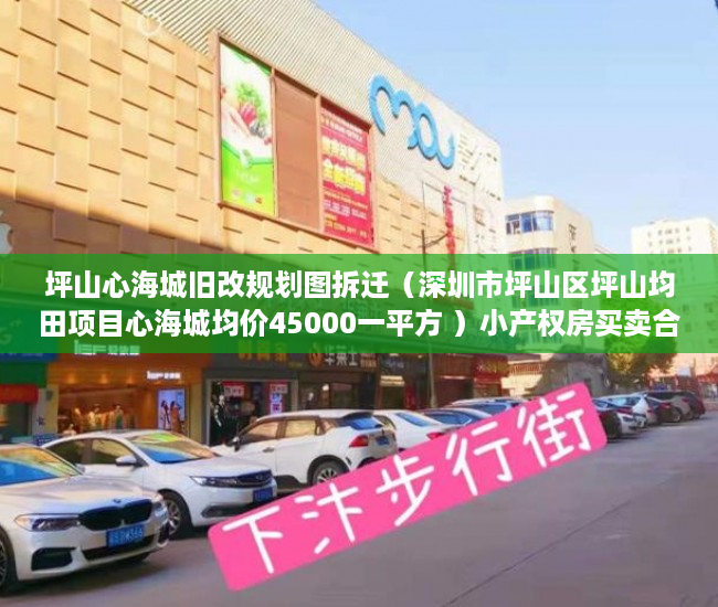 坪山心海城旧改规划图拆迁（深圳市坪山区坪山均田项目心海城均价45000一平方 ）小产权房买卖合同弄丢怎么办，