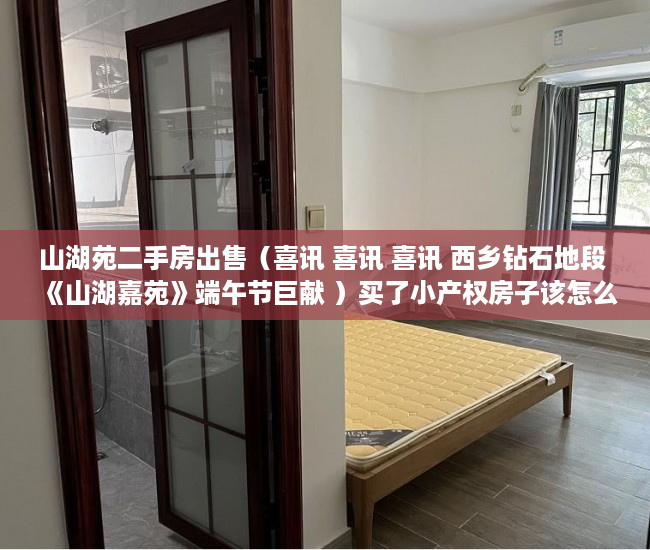 山湖苑二手房出售（喜讯 喜讯 喜讯 西乡钻石地段 《山湖嘉苑》端午节巨献 ）买了小产权房子该怎么办，