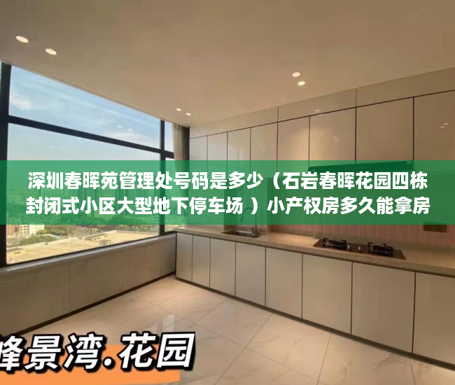 深圳春晖苑管理处号码是多少（石岩春晖花园四栋封闭式小区大型地下停车场 ）小产权房多久能拿房产证要交多少钱，