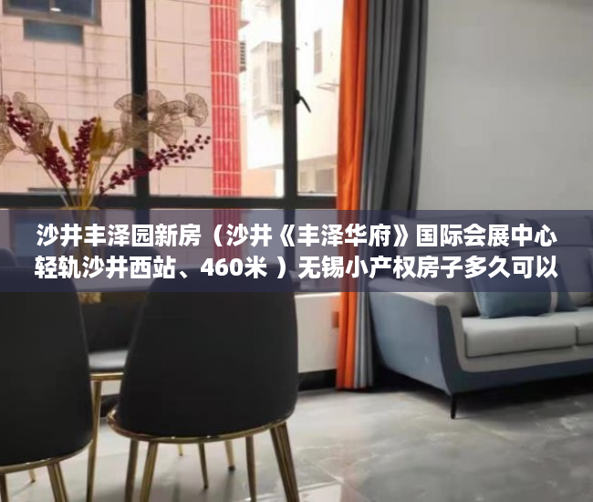 沙井丰泽园新房（沙井《丰泽华府》国际会展中心轻轨沙井西站、460米 ）无锡小产权房子多久可以过户，