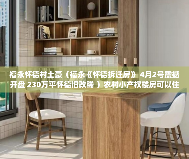 福永怀德村土豪（福永《怀德拆迁房》 4月2号震撼开盘 230万平怀德旧改稀 ）农村小产权楼房可以住多久，