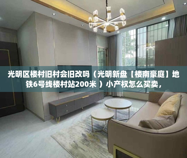 光明区楼村旧村会旧改吗（光明新盘【楼南豪庭】地铁6号线楼村站200米 ）小产权怎么买卖，