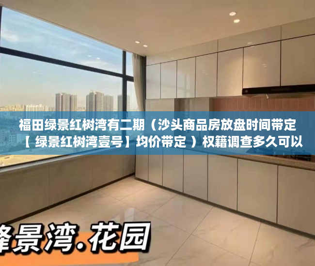 福田绿景红树湾有二期（沙头商品房放盘时间带定【 绿景红树湾壹号】均价带定 ）权籍调查多久可以出结果小产权房，