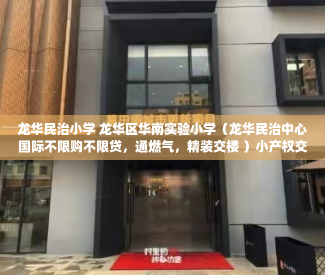 龙华民治小学 龙华区华南实验小学（龙华民治中心国际不限购不限贷，通燃气，精装交楼 ）小产权交钱后多久能下房本，