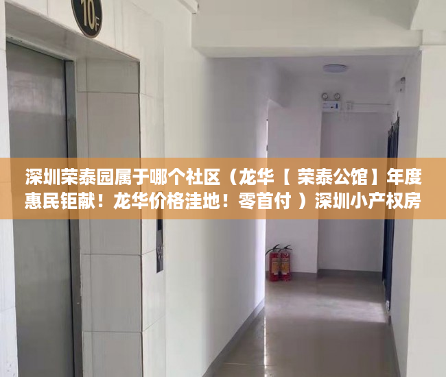 深圳荣泰园属于哪个社区（龙华【 荣泰公馆】年度惠民钜献！龙华价格洼地！零首付 ）深圳小产权房一般多久能拿到证，