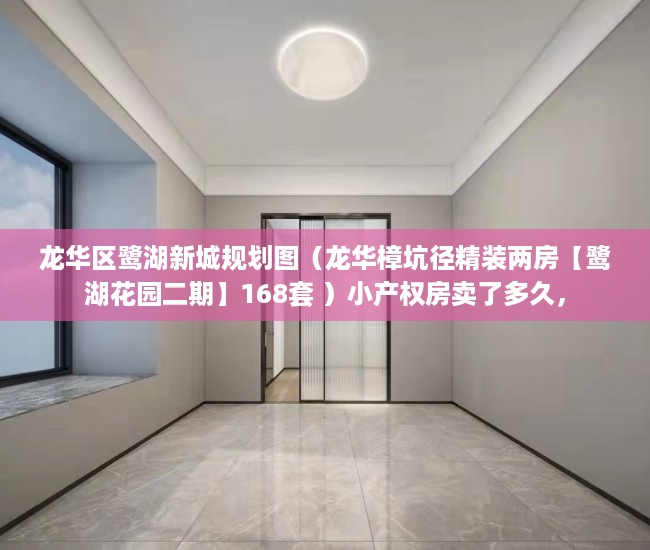 龙华区鹭湖新城规划图（龙华樟坑径精装两房【鹭湖花园二期】168套 ）小产权房卖了多久，