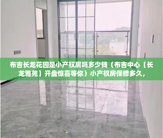 布吉长龙花园是小产权房吗多少钱（布吉中心【长龙雅苑】开盘惊喜等你）小产权房保修多久，