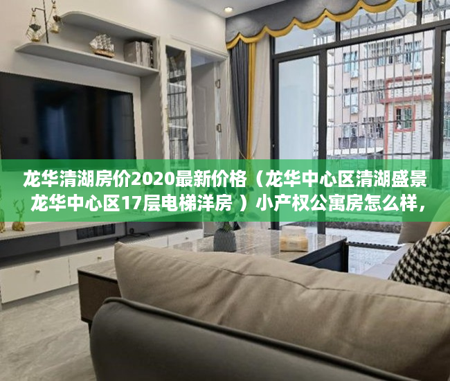 龙华清湖房价2020最新价格（龙华中心区清湖盛景 龙华中心区17层电梯洋房 ）小产权公寓房怎么样，