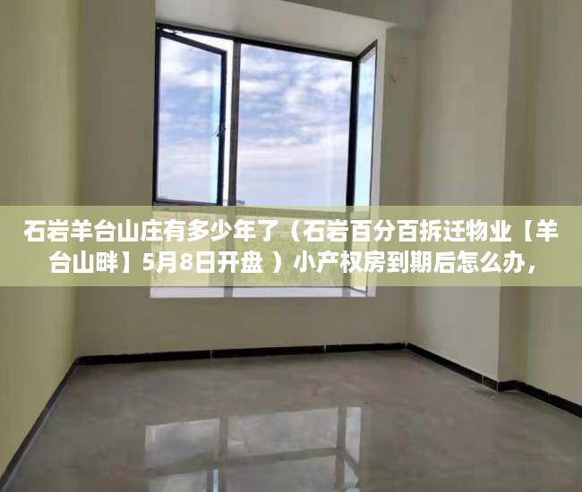 石岩羊台山庄有多少年了（石岩百分百拆迁物业【羊台山畔】5月8日开盘 ）小产权房到期后怎么办，