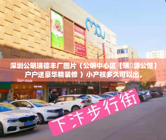 深圳公明瑞德丰厂图片（公明中心区【瑞豐源公馆】户户送豪华精装修 ）小产权多久可以出，