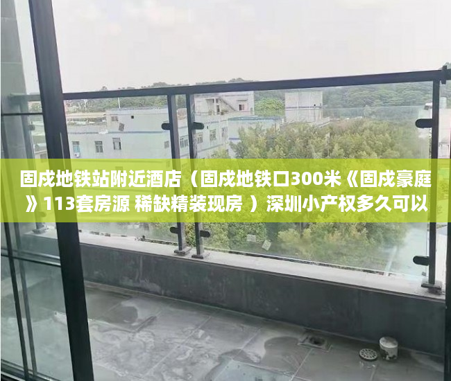 固戍地铁站附近酒店（固戍地铁口300米《固戍豪庭》113套房源 稀缺精装现房 ）深圳小产权多久可以买，