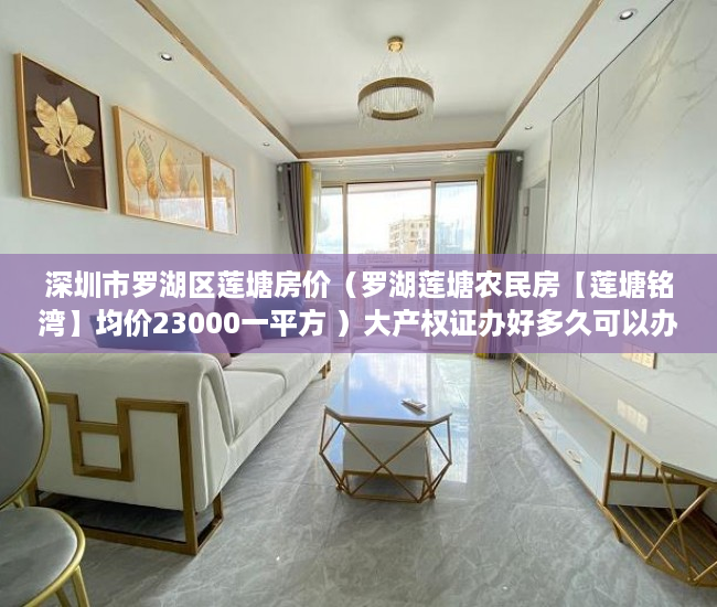 深圳市罗湖区莲塘房价（罗湖莲塘农民房【莲塘铭湾】均价23000一平方 ）大产权证办好多久可以办小产权证，