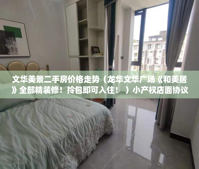 文华美景二手房价格走势（龙华文华广场《和美居》全部精装修！拎包即可入住！ ）小产权店面协议书怎么签，
