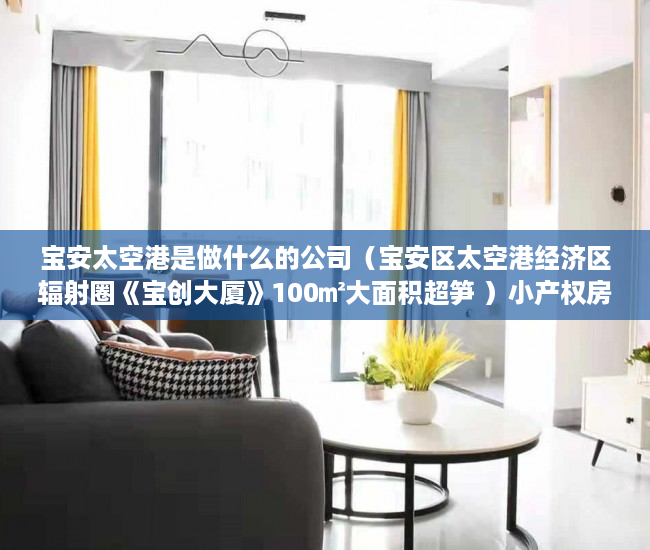 宝安太空港是做什么的公司（宝安区太空港经济区辐射圈《宝创大厦》100㎡大面积超笋 ）小产权房使用年限多久，