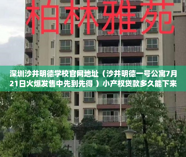 深圳沙井明德学校官网地址（沙井明德一号公寓7月21日火爆发售中先到先得 ）小产权贷款多久能下来，