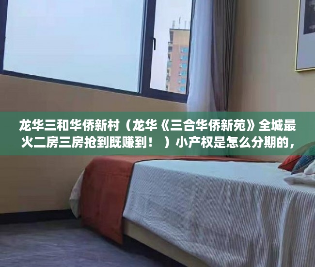 龙华三和华侨新村（龙华《三合华侨新苑》全城最火二房三房抢到既赚到！ ）小产权是怎么分期的，
