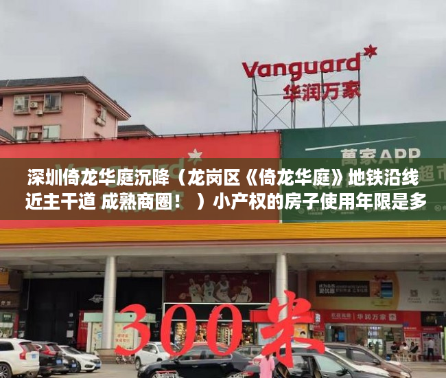 深圳倚龙华庭沉降（龙岗区《倚龙华庭》地铁沿线 近主干道 成熟商圈！ ）小产权的房子使用年限是多久，