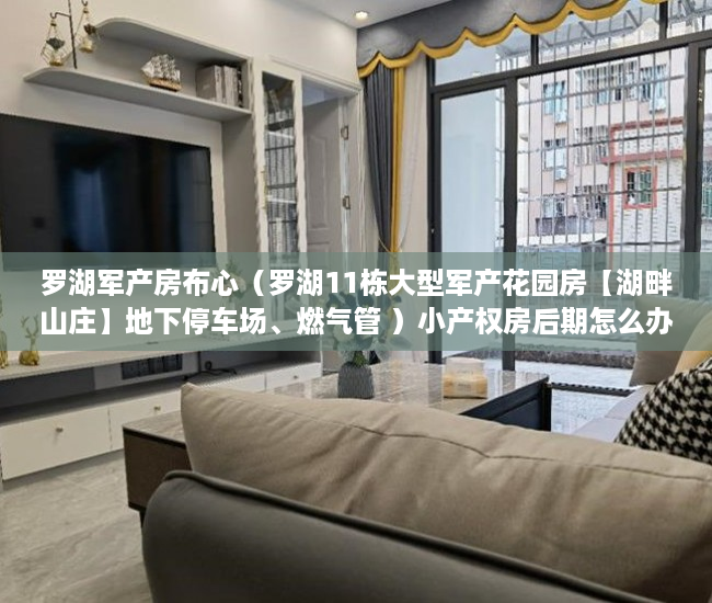 罗湖军产房布心（罗湖11栋大型军产花园房【湖畔山庄】地下停车场、燃气管 ）小产权房后期怎么办，