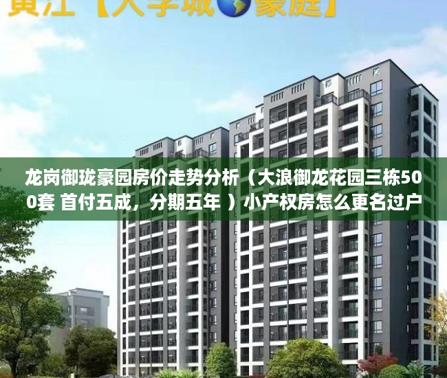 龙岗御珑豪园房价走势分析（大浪御龙花园三栋500套 首付五成，分期五年 ）小产权房怎么更名过户要多久，