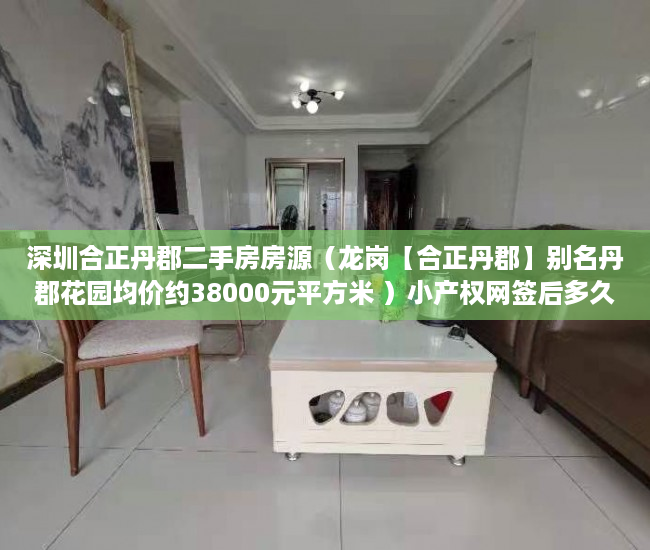 深圳合正丹郡二手房房源（龙岗【合正丹郡】别名丹郡花园均价约38000元平方米 ）小产权网签后多久能拿到房产证，