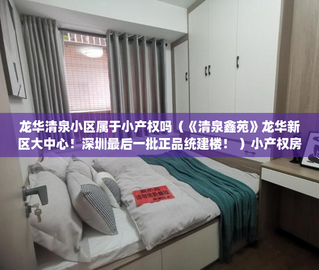 龙华清泉小区属于小产权吗（《清泉鑫苑》龙华新区大中心！深圳最后一批正品统建楼！ ）小产权房房产有多久，