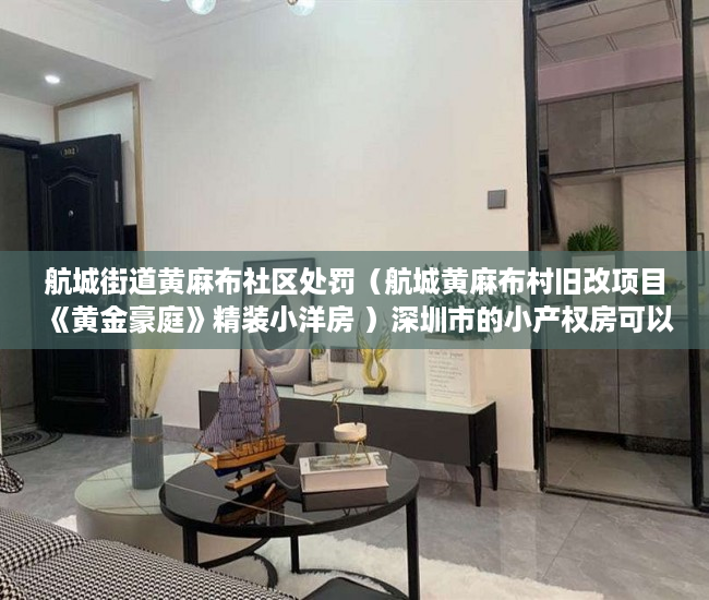 航城街道黄麻布社区处罚（航城黄麻布村旧改项目《黄金豪庭》精装小洋房 ）深圳市的小产权房可以住多久，