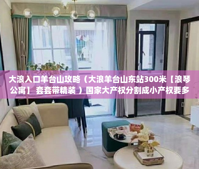 大浪入口羊台山攻略（大浪羊台山东站300米【浪琴公寓】 套套带精装 ）国家大产权分割成小产权要多久，