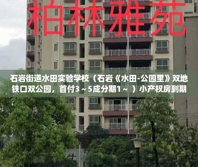 石岩街道水田实验学校（石岩《水田-公园里》双地铁口双公园，首付3～5成分期1～ ）小产权房到期后怎么办，