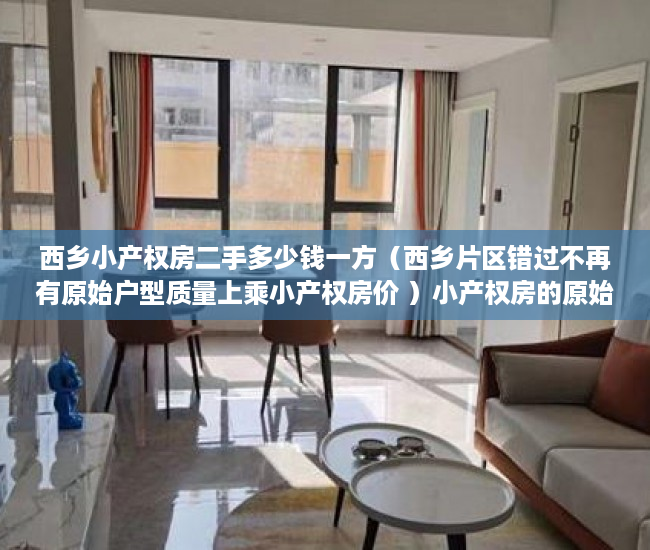 西乡小产权房二手多少钱一方（西乡片区错过不再有原始户型质量上乘小产权房价 ）小产权房的原始产权怎么证明，