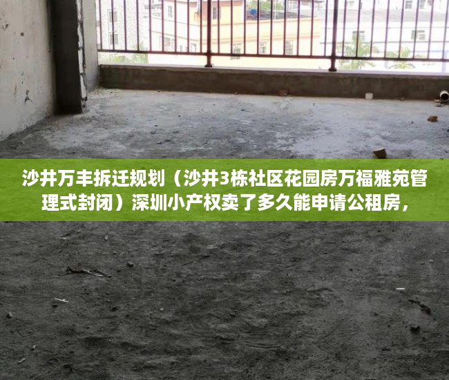沙井万丰拆迁规划（沙井3栋社区花园房万福雅苑管理式封闭）深圳小产权卖了多久能申请公租房，