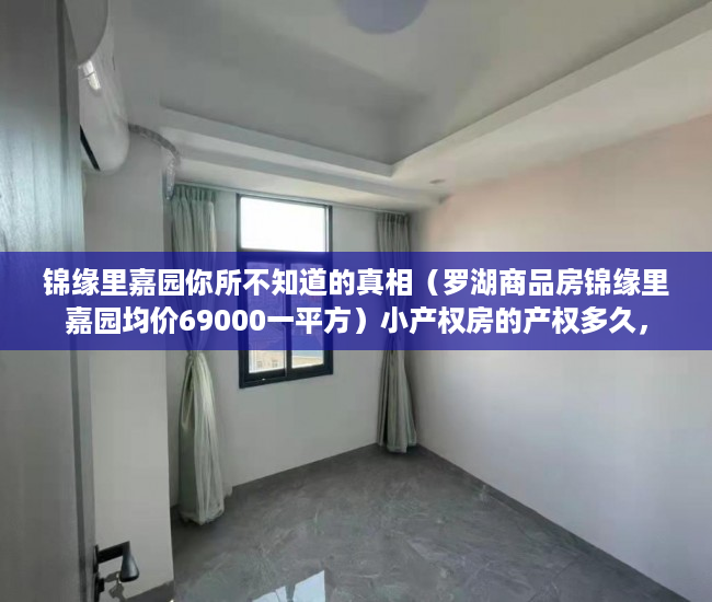 锦缘里嘉园你所不知道的真相（罗湖商品房锦缘里嘉园均价69000一平方）小产权房的产权多久，