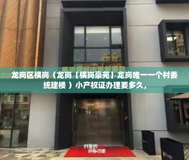 龙岗区横岗（龙岗【横岗豪苑】龙岗唯一一个村委统建楼 ）小产权证办理要多久，