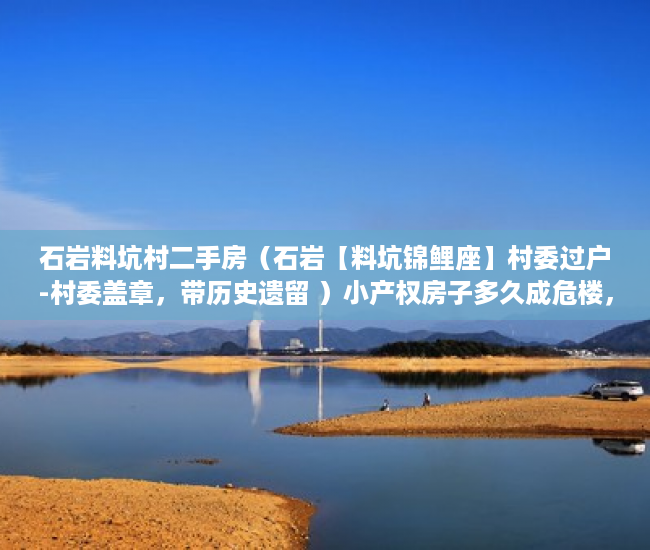 石岩料坑村二手房（石岩【料坑锦鲤座】村委过户-村委盖章，带历史遗留 ）小产权房子多久成危楼，