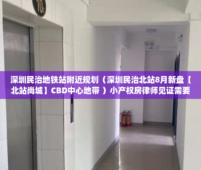 深圳民治地铁站附近规划（深圳民治北站8月新盘【北站尚城】CBD中心地带 ）小产权房律师见证需要多久，