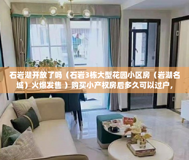 石岩湖开放了吗（石岩3栋大型花园小区房（岩湖名城）火爆发售 ）购买小产权房后多久可以过户，