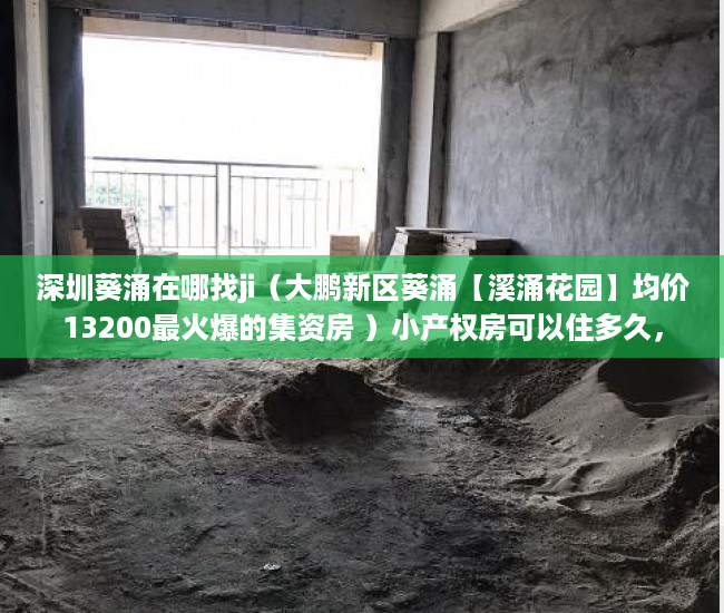 深圳葵涌在哪找ji（大鹏新区葵涌【溪涌花园】均价13200最火爆的集资房 ）小产权房可以住多久，