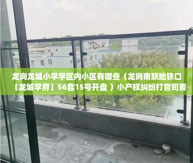 龙岗龙城小学学区内小区有哪些（龙岗南联地铁口【龙城学府】56套15号开盘 ）小产权纠纷打官司要多久，