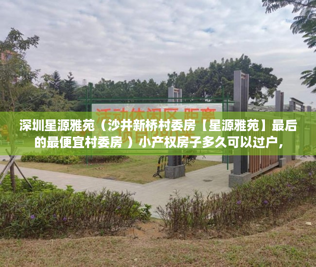 深圳星源雅苑（沙井新桥村委房【星源雅苑】最后的最便宜村委房 ）小产权房子多久可以过户，