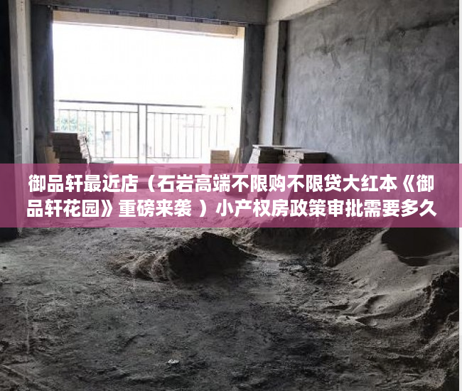 御品轩最近店（石岩高端不限购不限贷大红本《御品轩花园》重磅来袭 ）小产权房政策审批需要多久，