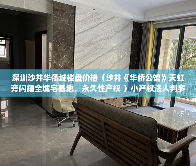 深圳沙井华侨城楼盘价格（沙井《华侨公馆》天虹旁闪耀全城宅基地，永久性产权 ）小产权法人判多久，