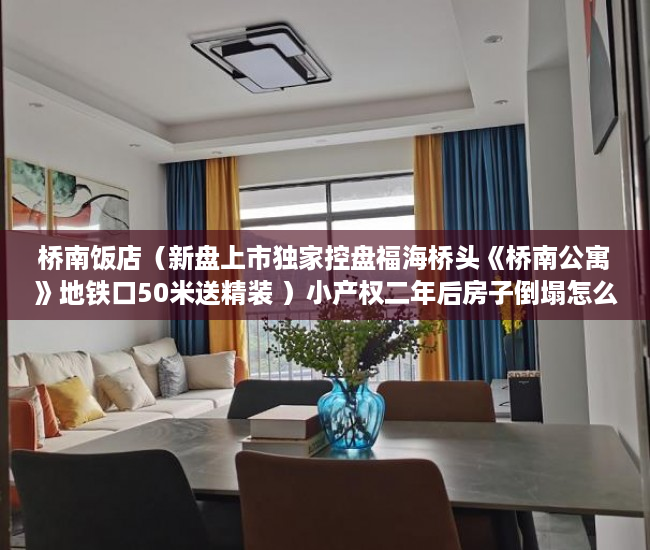 桥南饭店（新盘上市独家控盘福海桥头《桥南公寓》地铁口50米送精装 ）小产权二年后房子倒塌怎么办，