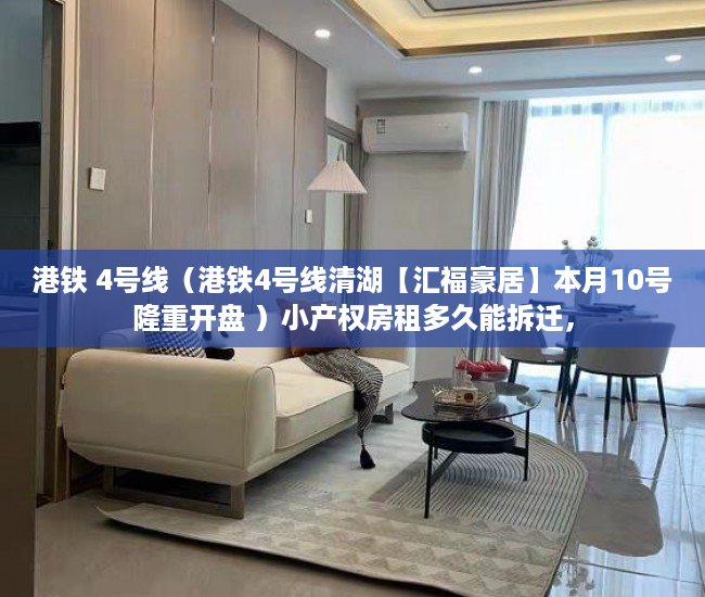 港铁 4号线（港铁4号线清湖【汇福豪居】本月10号隆重开盘 ）小产权房租多久能拆迁，
