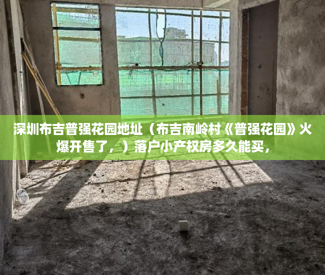 深圳布吉普强花园地址（布吉南岭村《普强花园》火爆开售了，）落户小产权房多久能买，