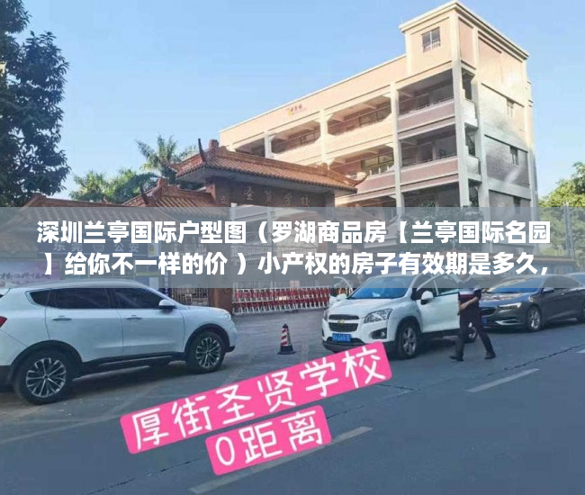深圳兰亭国际户型图（罗湖商品房【兰亭国际名园】给你不一样的价 ）小产权的房子有效期是多久，