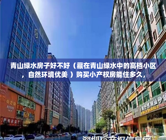 青山绿水房子好不好（藏在青山绿水中的高档小区，自然环境优美 ）购买小产权房能住多久，