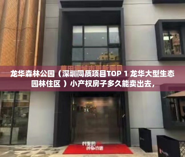 龙华森林公园（深圳同质项目TOP 1 龙华大型生态园林住区 ）小产权房子多久能卖出去，