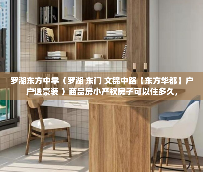 罗湖东方中学（罗湖 东门 文锦中路【东方华都】户户送豪装 ）商品房小产权房子可以住多久，