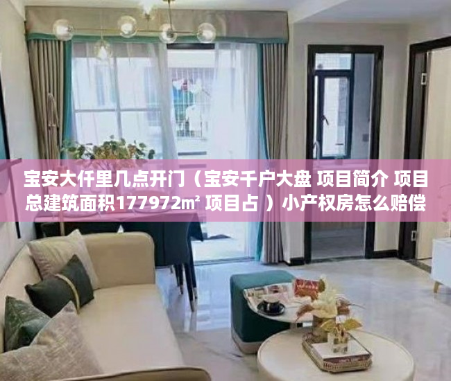 宝安大仟里几点开门（宝安千户大盘 项目简介 项目总建筑面积177972㎡ 项目占 ）小产权房怎么赔偿，