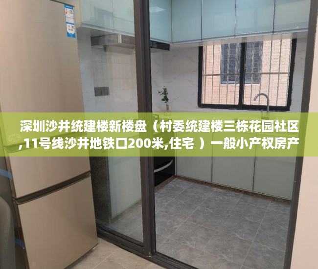 深圳沙井统建楼新楼盘（村委统建楼三栋花园社区,11号线沙井地铁口200米,住宅 ）一般小产权房产证多久能下来，