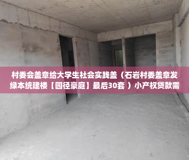 村委会盖章给大学生社会实践盖（石岩村委盖章发绿本统建楼【园径豪庭】最后30套 ）小产权贷款需要多久，